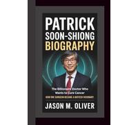 PATRICK SOON-SHIONG BIOGRAPHY: The Billionaire Doctor Who Wants to Cure Cancer: How One Surgeon Became a Biotech Visionary.