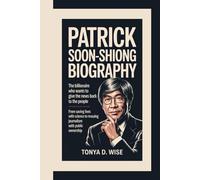 PATRICK SOON-SHIONG BIOGRAPHY: The Billionaire Who Wants to Give the News Back to the People From Saving Lives with Science to Rescuing Journalism with Public Ownership