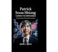 Patrick Soon-Shiong: Curing the Impossible: The Billionaire Surgeon Who Rewired Medicine and Business