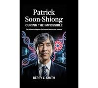 Patrick Soon-Shiong: Curing the Impossible: The Billionaire Surgeon Who Rewired Medicine and Business