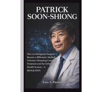 PATRICK SOON-SHIONG: How an Immigrant Surgeon Became a Billionaire Medical Visionary Disrupting Cancer Treatment and the Global Health System- A BIOGRAPHY