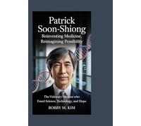 Patrick Soon-Shiong: Reinventing Medicine, Reimagining Possibility: The Visionary Surgeon Who Fused Science, Technology, and Hope