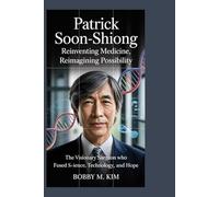 Patrick Soon-Shiong: Reinventing Medicine, Reimagining Possibility: The Visionary Surgeon Who Fused Science, Technology, and Hope