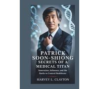 Patrick Soon Shiong:Secrets of a Medical Titan: Innovation, Influence, and the Battle to Control Healthcare