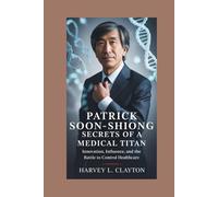 Patrick Soon Shiong:Secrets of a Medical Titan: Innovation, Influence, and the Battle to Control Healthcare