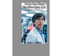 PATRICK SOON SHIONG: The Billion-Dollar Cure: How One Doctor Transformed Medicine