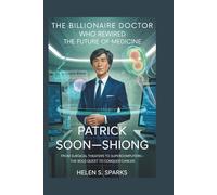 PATRICK SOON-SHIONG: THE BILLIONAIRE DOCTOR WHO REWIRED THE FUTURE OF MEDICINE: From Surgical Theaters to Supercomputers-The Bold Quest to Conquer Cancer