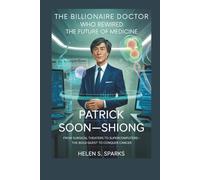 PATRICK SOON-SHIONG: THE BILLIONAIRE DOCTOR WHO REWIRED THE FUTURE OF MEDICINE: From Surgical Theaters to Supercomputers-The Bold Quest to Conquer Cancer