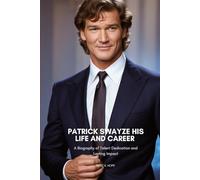 PATRICK SWAYZE HIS LIFE AND CAREER: A Biography of Talent Dedication and Lasting Impact