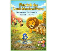 Patrick the Loud-Mouthed Parrot Sometimes You Have to Shrink to Grow: Sometimes You Have to Shrink to Grow