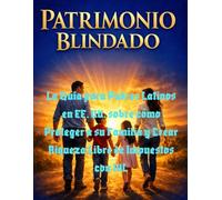 Patrimonio Blindado: La Guía para Padres Latinos en EE. UU. sobre cómo Proteger a su Familia y Crear Riqueza Libre de Impuestos con IUL