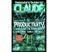 Patriola's Guide to Claude: Productivity: Workflows For People Who Want More Than A Chatbot
