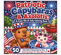Patriotic Capybaras & Axolotls: A Cute 4th of July Coloring Book for Kids Ages 4-8 - 50 Adorable Independence Day Coloring Pages with Stars, Stripes & ... Day with Capybaras & Axolotls (Ages 4-8)