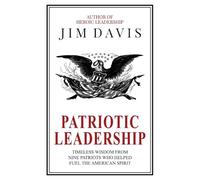 Patriotic Leadership: Timeless Wisdom from Nine Patriots who Helped Fuel the American Spirit
