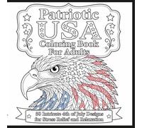 Patriotic USA Coloring Book For Adults: 50 Intricate 4th of July Designs Featuring American Flag, Bald Eagle, Statue of Liberty & Fireworks for Stress Relief and Relaxation