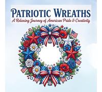 Patriotic Wreaths: Relaxing Coloring Book Featuring USA-Inspired Wreaths, Festive Decorations, Seasonal Celebrations, and Creative Fun.: Beautiful ... Eagles, Bows, and Patriotic Holiday Themes.