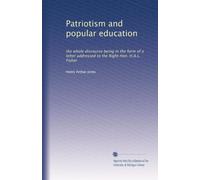 Patriotism and popular education: the whole discourse being in the form of a letter addressed to the Right Hon. H.A.L. Fisher