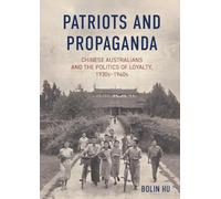 Patriots and Propaganda: Chinese Australians and the politics of loyalty, 1930s-1940s (China and the West in the Modern World)