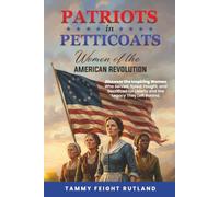 Patriots In Petticoats: Women of the American Revolution: Discover the Inspiring Women Who Served, Spied, Fought, and Sacrificed for Liberty and the Legacy They Left Behind.