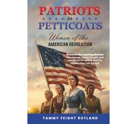 Patriots In Petticoats: Women of the American Revolution: Discover the Inspiring Women Who Served, Spied, Fought, and Sacrificed for Liberty and the Legacy They Left Behind.