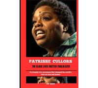 PATRISSE CULLORS THE BLACK LIVES MATTER TRAILBLAZER: Co-founder of a movement that changed the world’s view on race and justice (BIOGRAPHY OF FRONTLINE STAR)