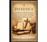 PATRÍSTICA: Clemente Romano, Inácio de Antioquia, Policarpo de Esmirna, Pastor de Hermas, Barnabé, Pápias de Hierápolis, Carta a Diogneto, Didaqué