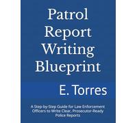 Patrol Report Writing Blueprint: A Step-by-Step Guide for Law Enforcement Officers to Write Clear, Prosecutor-Ready Police Reports