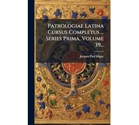 Patrologiae Latina Cursus Completus ... Series Prima, Volume 39...