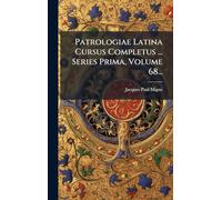 Patrologiae Latina Cursus Completus ... Series Prima, Volume 68...