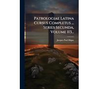 Patrologiae Latina Cursus Completus ... Series Secunda, Volume 113...