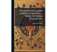 Patrologiae Latina Cursus Completus ... Series Secunda, Volume 94...