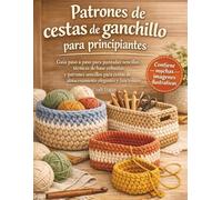 Patrones de cestas de ganchillo para principiantes: Guía paso a paso para puntadas sencillas, técnicas de base robustas y patrones sencillos para cestas de almacenamiento elegantes y funcionales