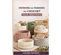 PATRONS DE PANIERS AU CROCHET POUR DÉBUTANTS: Apprenez à concevoir, construire et personnaliser des paniers robustes et artisanaux avec des techniques simples et des patrons faciles