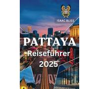 Pattaya Reiseführer 2025: Der komplette Reiseführer mit Stränden, Nachtleben, kulturellen Stätten und Tagesausflügen (Bliss Deutsches Reiseabenteuer 2025)