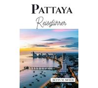 Pattaya Reiseführer: Ihr Schlüssel zu verborgenen Schätzen, lokaler Kultur und Küstenabenteuern in Thailand (Guidebook Travel by Betty M. Meyer)