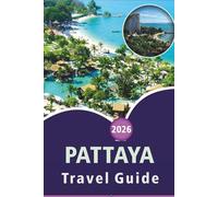 PATTAYA TRAVEL GUIDE 2026: Discover Thailand's Coastal Beaches, Attractions, Historic Sites, Local Cuisine, Itineraries and Practical Tips for Every Travelers.