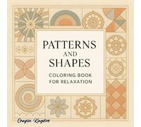 Pattern and Shapes Coloring Book for Relaxation: A Beautiful Collection of Geometric and Abstract Patterns to Calm Your Mind and Relieve Stress