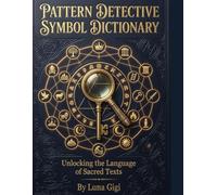 Pattern Detective Symbol Dictionary: Unlocking the Language of Sacred Texts: A Complete Guide to Symbols, Patterns, and Hidden Meaning from Genesis to Revelation