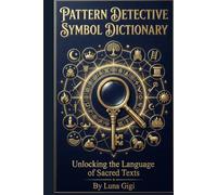 Pattern Detective Symbol Dictionary: Unlocking the Language of Sacred Texts: A Complete Guide to Symbols, Patterns, and Hidden Meaning from Genesis to Revelation
