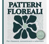 Pattern Floreali da Colorare: Disegni rilassanti per rallentare, concentrarsi e ritrovare calma (Geometrie del Relax)