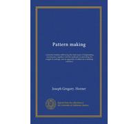 Pattern making: a practical treatise embracing the main types of engineering construction, together with the methods of estimating the weight of ... an appendix of tables for workshop reference