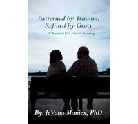 Patterned by Trauma Refined by Grace: A Memoir of Fire, Faith and Becoming