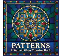 Patterns A Stained Glass Coloring Book: Geometric and Decorative Designs for Relaxation and Creative Focus (The Stained Glass Coloring Book Series)
