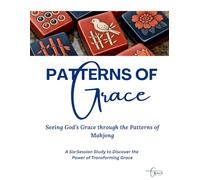 Patterns of Grace: Seeing God's Grace through the Patterns of Mahjong: A Six-Session Christian Study to Discover the Power of Transforming Grace While Playing Mahjong