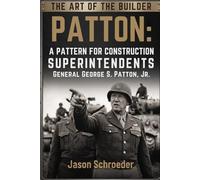 Patton: A Pattern for Construction Superintendents: The art of war and construction are similar. If we are willing to learn the lessons. (The Art of the Builder)