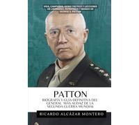 PATTON - Biografía y guía definitiva del general más audaz de la Segunda Guerra Mundial: Vida, Campañas, Genio Táctico Y Lecciones De Liderazgo, Estrategia Y Mando De George S. Patton