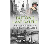 Patton’s Last Battle: The Final Year of the War and the Making of a Legend (Commanders at the Endgame)