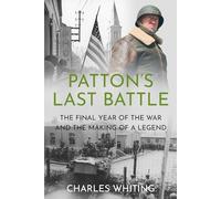 Patton’s Last Battle: The Final Year of the War and the Making of a Legend (Commanders at the Endgame)