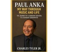 Paul Anka My Way Through Music and Life: The Journey of a Canadian Teen Idol to Legendary Songwriter