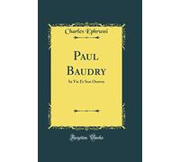 Paul Baudry: Sa Vie Et Son Oeuvre (Classic Reprint)